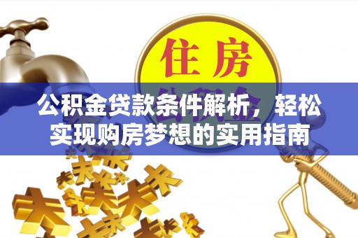 龙井公积金贷款条件解析，轻松实现购房梦想的实用指南