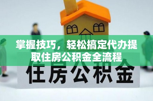 曲江掌握技巧，轻松搞定代办提取住房公积金全流程
