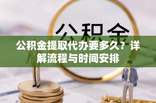 曲江公积金提取代办要多久？详解流程与时间安排