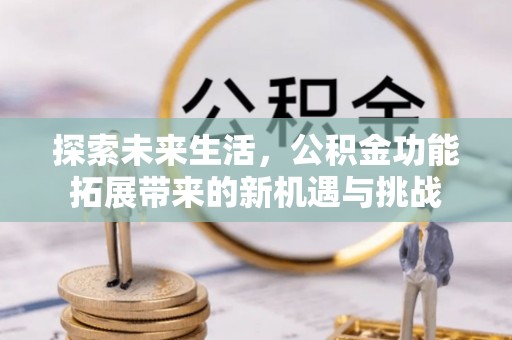 南沙探索未来生活，公积金功能拓展带来的新机遇与挑战