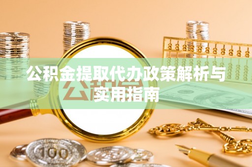 惠安公积金提取代办政策解析与实用指南