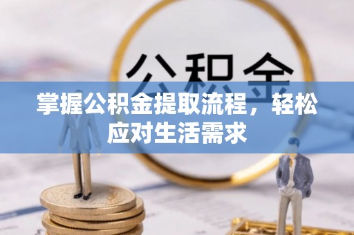 荃湾掌握公积金提取流程，轻松应对生活需求