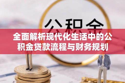 荃湾全面解析现代化生活中的公积金贷款流程与财务规划