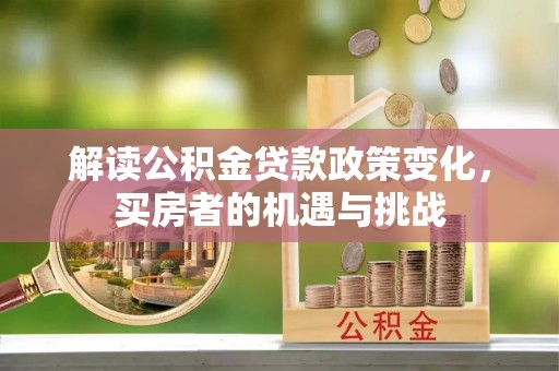 荃湾解读公积金贷款政策变化，买房者的机遇与挑战