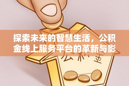 荃湾探索未来的智慧生活，公积金线上服务平台的革新与影响