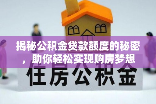 敦煌揭秘公积金贷款额度的秘密，助你轻松实现购房梦想