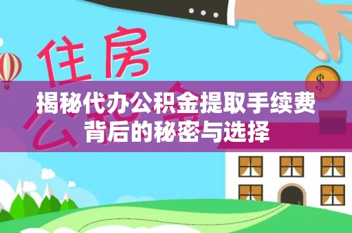 龙井揭秘代办公积金提取手续费背后的秘密与选择