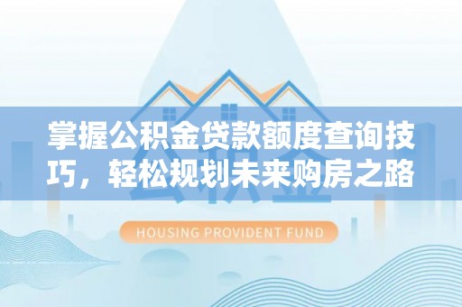 龙井掌握公积金贷款额度查询技巧，轻松规划未来购房之路