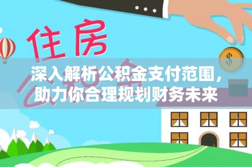 龙井深入解析公积金支付范围，助力你合理规划财务未来