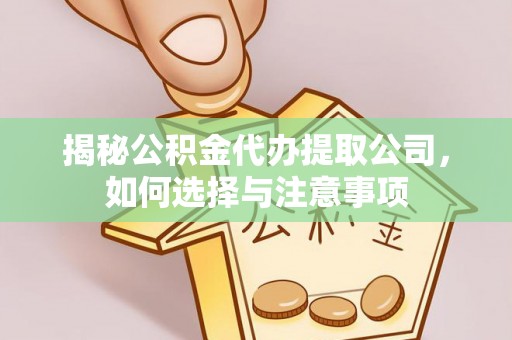 弓长岭揭秘公积金代办提取公司，如何选择与注意事项