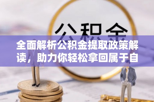澄城全面解析公积金提取政策解读，助力你轻松拿回属于自己的钱
