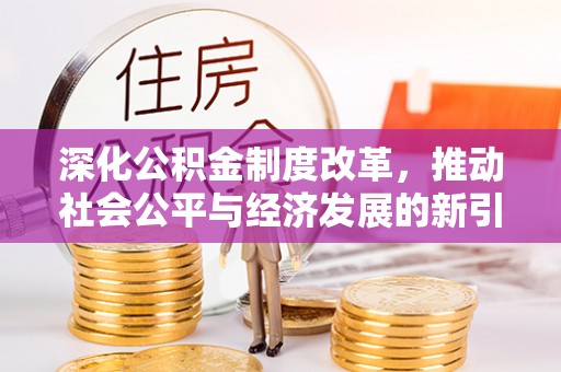 澄城深化公积金制度改革，推动社会公平与经济发展的新引擎