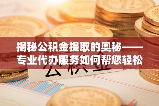 润州揭秘公积金提取的奥秘——专业代办服务如何帮您轻松搞定