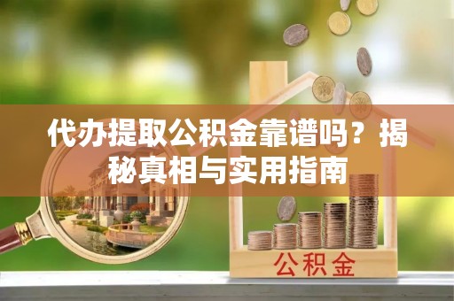 城区代办提取公积金靠谱吗？揭秘真相与实用指南