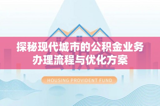 润州探秘现代城市的公积金业务办理流程与优化方案