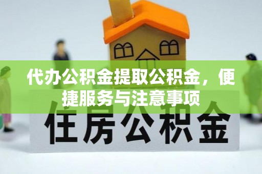 科尔沁代办公积金提取公积金，便捷服务与注意事项