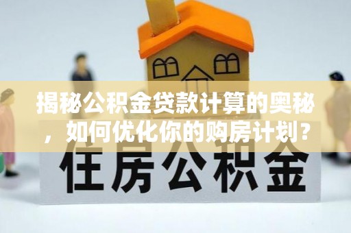 润州揭秘公积金贷款计算的奥秘，如何优化你的购房计划？