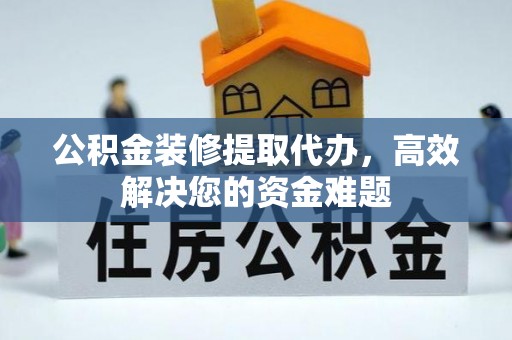 润州公积金装修提取代办，高效解决您的资金难题