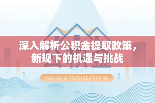 澳门深入解析公积金提取政策，新规下的机遇与挑战