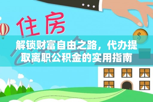 苏家屯解锁财富自由之路，代办提取离职公积金的实用指南