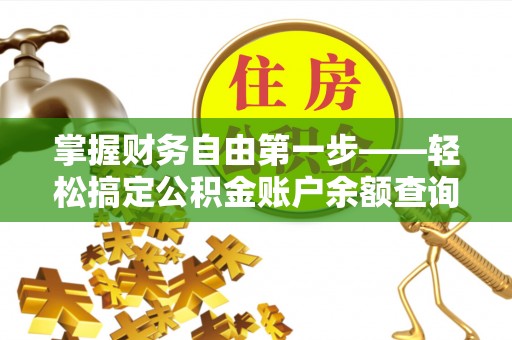 老河口掌握财务自由第一步——轻松搞定公积金账户余额查询的方法与技巧
