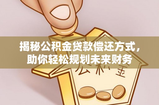 老河口揭秘公积金贷款偿还方式，助你轻松规划未来财务