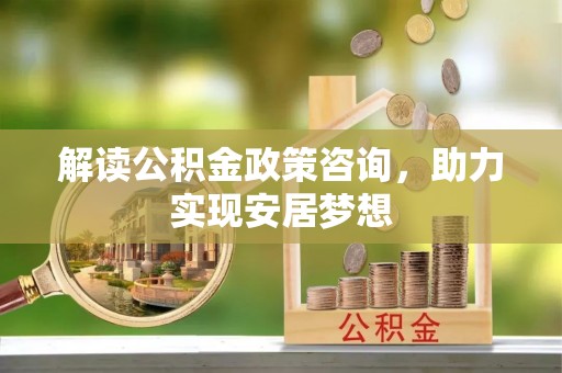 呼玛解读公积金政策咨询，助力实现安居梦想