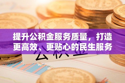 铅山提升公积金服务质量，打造更高效、更贴心的民生服务体验