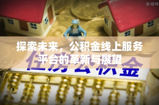 泗阳探索未来，公积金线上服务平台的革新与展望