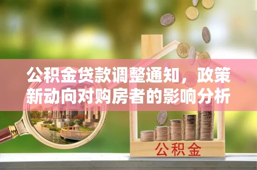 泗阳公积金贷款调整通知，政策新动向对购房者的影响分析