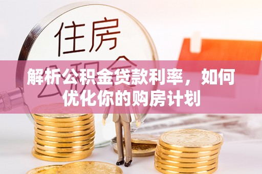 泗阳解析公积金贷款利率，如何优化你的购房计划