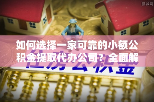 深坑如何选择一家可靠的小额公积金提取代办公司？全面解析与指南