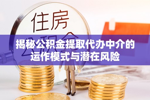 深坑揭秘公积金提取代办中介的运作模式与潜在风险