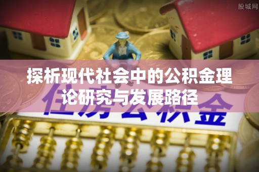 汉源探析现代社会中的公积金理论研究与发展路径