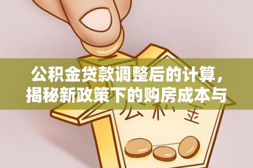 安居公积金贷款调整后的计算，揭秘新政策下的购房成本与规划策略