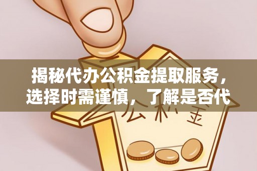 澳门揭秘代办公积金提取服务，选择时需谨慎，了解是否代办公积金提取可靠吗？