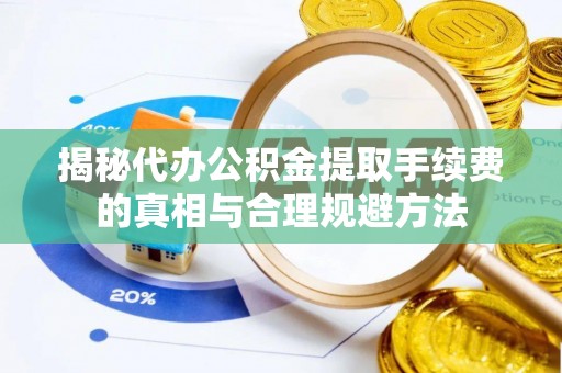 冀州揭秘代办公积金提取手续费的真相与合理规避方法