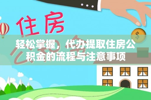 喜德轻松掌握，代办提取住房公积金的流程与注意事项