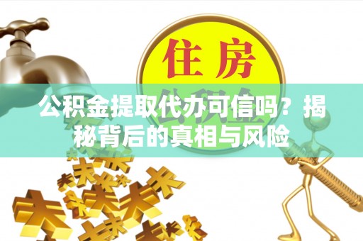 喜德公积金提取代办可信吗？揭秘背后的真相与风险
