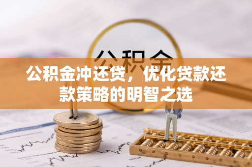 昌吉公积金冲还贷，优化贷款还款策略的明智之选