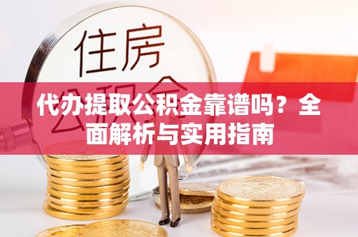 昌吉代办提取公积金靠谱吗？全面解析与实用指南