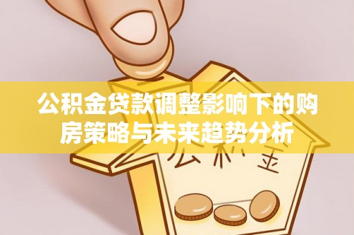 正镶白旗公积金贷款调整影响下的购房策略与未来趋势分析