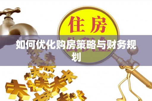 阳东如何优化购房策略与财务规划