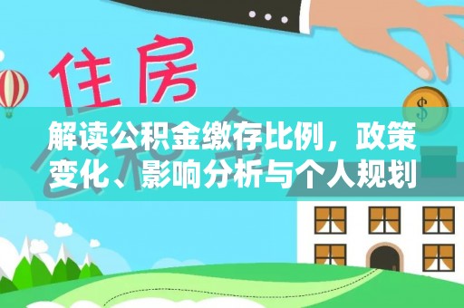 普定解读公积金缴存比例，政策变化、影响分析与个人规划