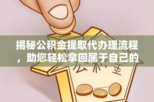 北川揭秘公积金提取代办理流程，助您轻松拿回属于自己的钱
