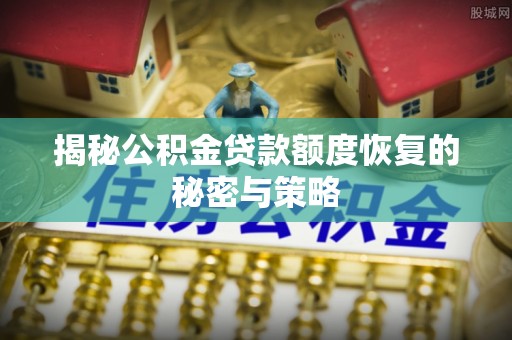 凯里揭秘公积金贷款额度恢复的秘密与策略