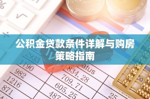 凯里公积金贷款条件详解与购房策略指南