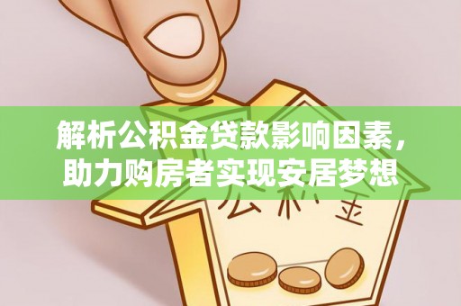 凯里解析公积金贷款影响因素，助力购房者实现安居梦想