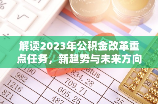 苏仙解读2023年公积金改革重点任务，新趋势与未来方向
