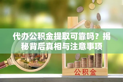 集美代办公积金提取可靠吗？揭秘背后真相与注意事项